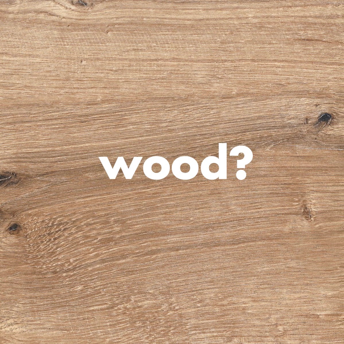 Wood? Yes, but without cutting down a single tree.